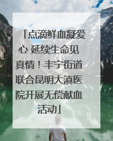 点滴鲜血凝爱心 延续生命见真情！丰宁街道联合昆明大滇医院开展无偿献血活动
