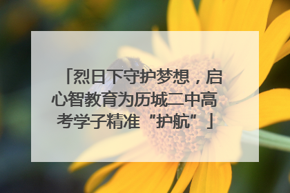 烈日下守护梦想，启心智教育为历城二中高考学子精准“护航”
