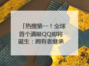 热搜第一！全球首个满级QQ即将诞生：拥有者继承其父账号