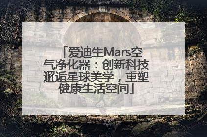 爱迪生Mars空气净化器：创新科技邂逅星球美学，重塑健康生活空间