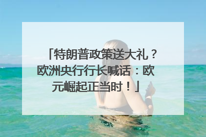 特朗普政策送大礼？欧洲央行行长喊话：欧元崛起正当时！