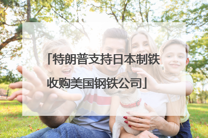 特朗普支持日本制铁收购美国钢铁公司