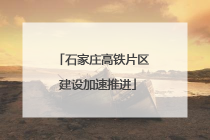石家庄高铁片区建设加速推进