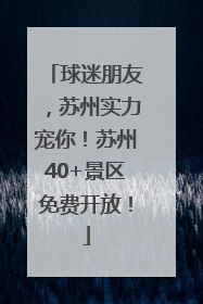 球迷朋友，苏州实力宠你！苏州40+景区免费开放！