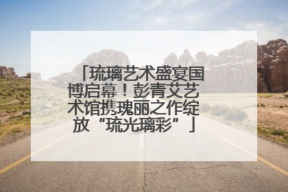 琉璃艺术盛宴国博启幕！彭青艾艺术馆携瑰丽之作绽放“琉光璃彩”