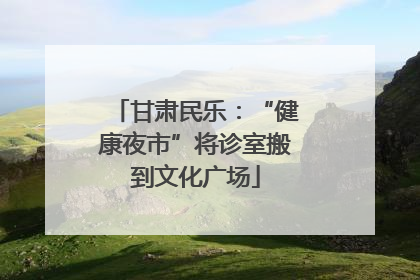 甘肃民乐：“健康夜市”将诊室搬到文化广场