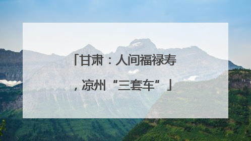 甘肃：人间福禄寿，凉州“三套车”