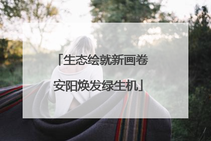生态绘就新画卷 安阳焕发绿生机