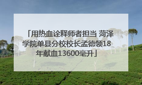 用热血诠释师者担当 菏泽学院单县分校校长孟德领18年献血13600毫升