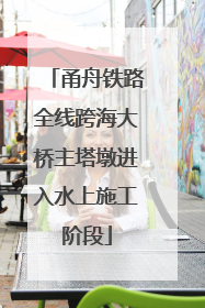 甬舟铁路全线跨海大桥主塔墩进入水上施工阶段