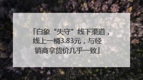白象“失守”线下渠道，线上一桶3.83元，与经销商拿货价几乎一致