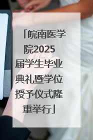 皖南医学院2025届学生毕业典礼暨学位授予仪式隆重举行