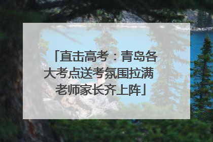 直击高考：青岛各大考点送考氛围拉满 老师家长齐上阵