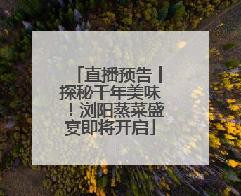 直播预告丨探秘千年美味！浏阳蒸菜盛宴即将开启