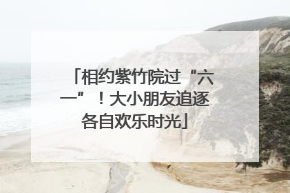 相约紫竹院过“六一”！大小朋友追逐各自欢乐时光