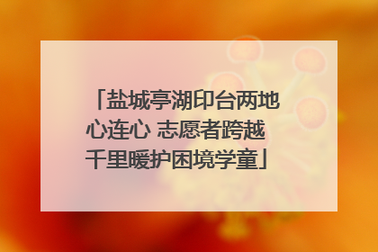 盐城亭湖印台两地心连心 志愿者跨越千里暖护困境学童