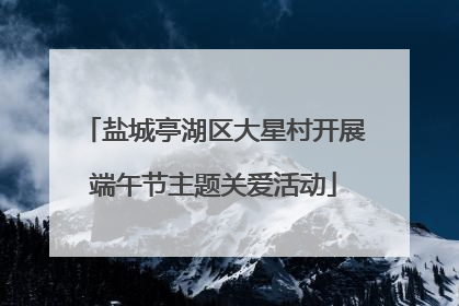 盐城亭湖区大星村开展端午节主题关爱活动