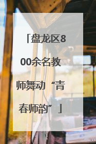 盘龙区800余名教师舞动“青春师韵”
