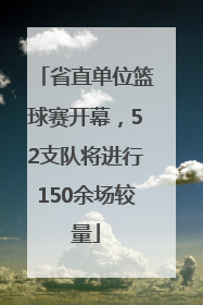 省直单位篮球赛开幕，52支队将进行150余场较量