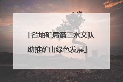 省地矿局第二水文队助推矿山绿色发展