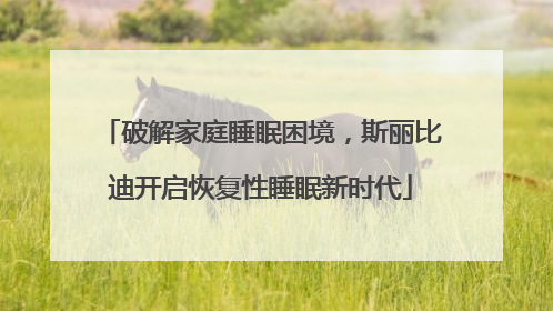 破解家庭睡眠困境，斯丽比迪开启恢复性睡眠新时代