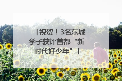 祝贺！3名东城学子获评首都“新时代好少年”