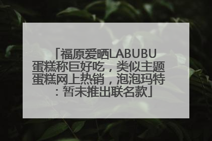 福原爱晒LABUBU蛋糕称巨好吃，类似主题蛋糕网上热销，泡泡玛特：暂未推出联名款