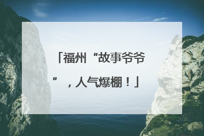 福州“故事爷爷”，人气爆棚！