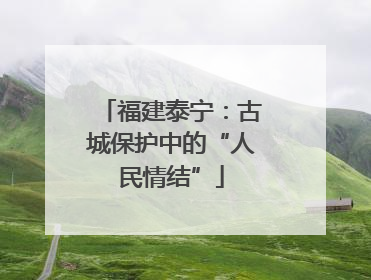 福建泰宁：古城保护中的“人民情结”
