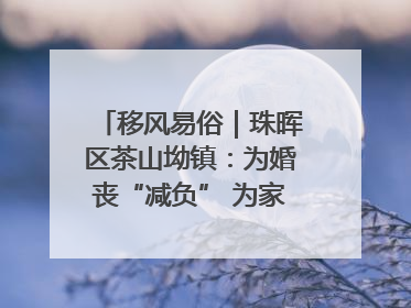 移风易俗｜珠晖区茶山坳镇：为婚丧“减负” 为家庭“减压”