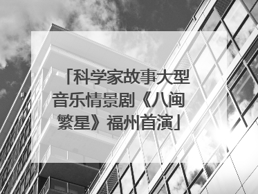 科学家故事大型音乐情景剧《八闽繁星》福州首演