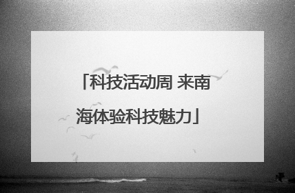 科技活动周 来南海体验科技魅力