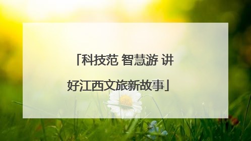 科技范 智慧游 讲好江西文旅新故事