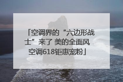空调界的“六边形战士”来了 美的全面风空调618钜惠宠粉