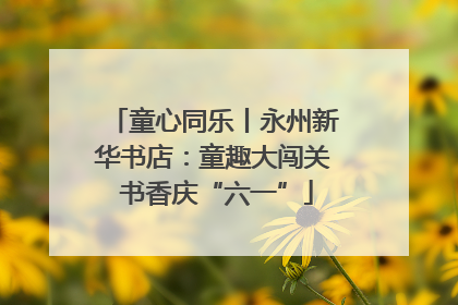 童心同乐丨永州新华书店：童趣大闯关 书香庆“六一”