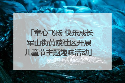 童心飞扬 快乐成长 军山街黄陵社区开展儿童节主题趣味活动