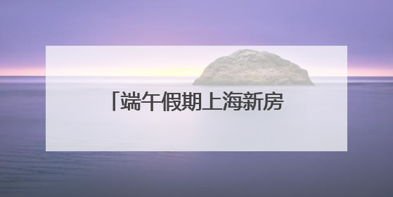 端午假期上海新房成交面积同比增长87%，5月9个楼盘实现“日光”