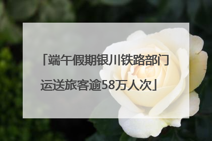 端午假期银川铁路部门运送旅客逾58万人次