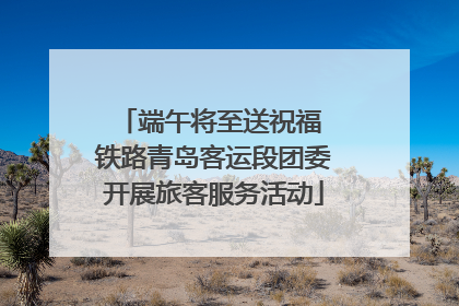 端午将至送祝福 铁路青岛客运段团委开展旅客服务活动