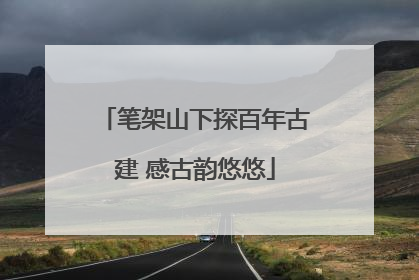 笔架山下探百年古建 感古韵悠悠