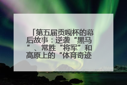 第五届贡嘎杯的幕后故事：逆袭“黑马”、常胜“将军”和高原上的“体育奇迹”丨微纪录