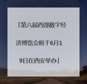 第六届西部数字经济博览会将于6月19日在西安举办