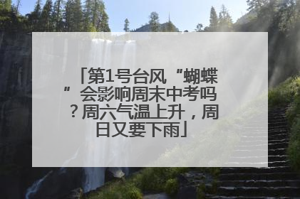 第1号台风“蝴蝶”会影响周末中考吗？周六气温上升，周日又要下雨
