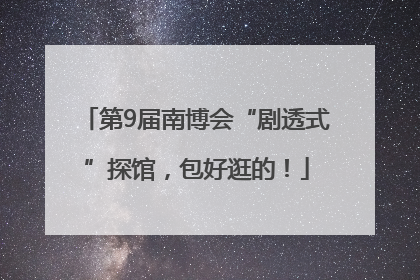 第9届南博会“剧透式”探馆，包好逛的！