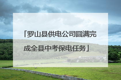 罗山县供电公司圆满完成全县中考保电任务