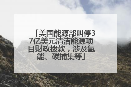 美国能源部叫停37亿美元清洁能源项目财政拨款，涉及氢能、碳捕集等