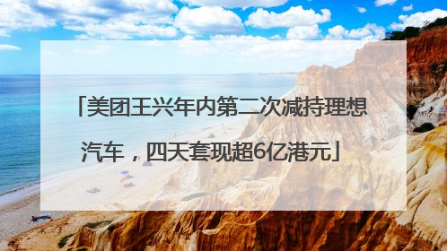 美团王兴年内第二次减持理想汽车，四天套现超6亿港元