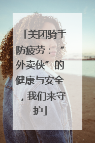 美团骑手防疲劳：“外卖侠”的健康与安全，我们来守护
