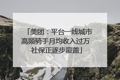 美团：平台一线城市高频骑手月均收入过万 社保正逐步覆盖