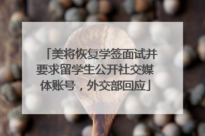 美将恢复学签面试并要求留学生公开社交媒体账号，外交部回应